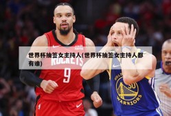 世界杯抽签女主持人(世界杯抽签女主持人都有谁)