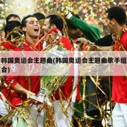 韩国奥运会主题曲(韩国奥运会主题曲歌手组合)