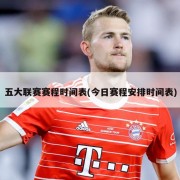五大联赛赛程时间表(今日赛程安排时间表)