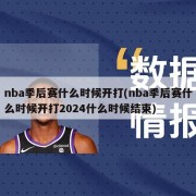 nba季后赛什么时候开打(nba季后赛什么时候开打2024什么时候结束)