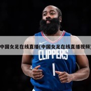 中国女足在线直播(中国女足在线直播视频)