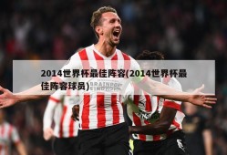 2014世界杯最佳阵容(2014世界杯最佳阵容球员)