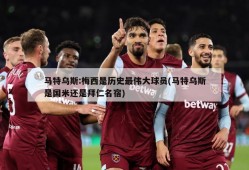 马特乌斯:梅西是历史最伟大球员(马特乌斯是国米还是拜仁名宿)