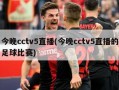 今晚cctv5直播(今晚cctv5直播的足球比赛)