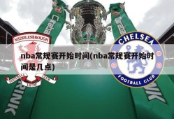 nba常规赛开始时间(nba常规赛开始时间是几点)