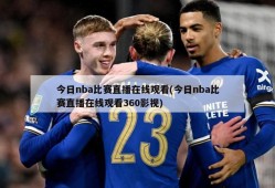 今日nba比赛直播在线观看(今日nba比赛直播在线观看360影视)