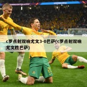 c罗点射双响尤文3-0巴萨(c罗点射双响尤文胜巴萨)