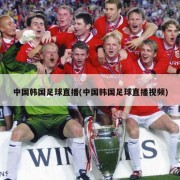 中国韩国足球直播(中国韩国足球直播视频)