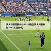 澳大利亚暂停申办2032奥运(澳大利亚参加2022亚运会吗)