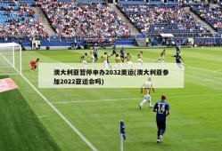 澳大利亚暂停申办2032奥运(澳大利亚参加2022亚运会吗)