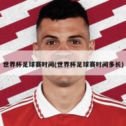 世界杯足球赛时间(世界杯足球赛时间多长)