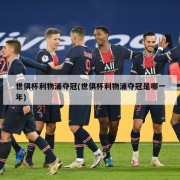 世俱杯利物浦夺冠(世俱杯利物浦夺冠是哪一年)