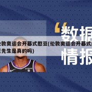 伦敦奥运会开幕式憨豆(伦敦奥运会开幕式憨豆先生是真的吗)