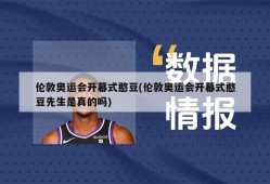 伦敦奥运会开幕式憨豆(伦敦奥运会开幕式憨豆先生是真的吗)