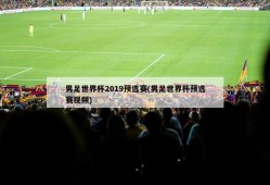 男足世界杯2019预选赛(男足世界杯预选赛视频)