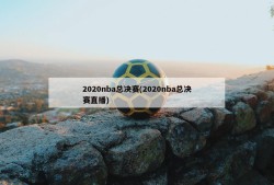 2020nba总决赛(2020nba总决赛直播)