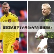 曼联正式签下了内马尔(内马尔最新消息)