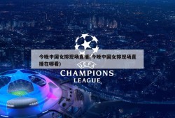 今晚中国女排现场直播(今晚中国女排现场直播在哪看)