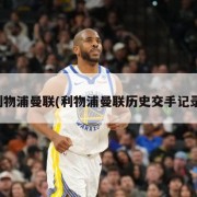 利物浦曼联(利物浦曼联历史交手记录)
