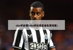 nba季前赛(nba季前赛直播免费观看)