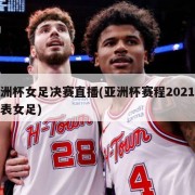 亚洲杯女足决赛直播(亚洲杯赛程2021赛程表女足)
