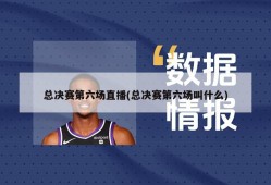 总决赛第六场直播(总决赛第六场叫什么)