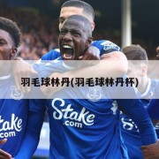 羽毛球林丹(羽毛球林丹杯)