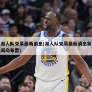 湖人队交易最新消息(湖人队交易最新消息新闻乌布雷)