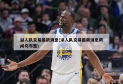 湖人队交易最新消息(湖人队交易最新消息新闻乌布雷)