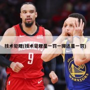 技术犯规(技术犯规是一罚一掷还是一罚)