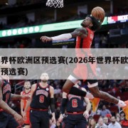 世界杯欧洲区预选赛(2026年世界杯欧洲区预选赛)