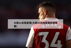 火箭vs太阳录像(火箭vs太阳录像在线观看)