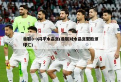 曼联0-0闷平水晶宫(曼联对水晶宫聚胜顽球汇)