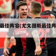 尤文图斯最佳阵容(尤文图斯最佳阵容一览表)