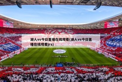 湖人vs今日直播在线观看(湖人vs今日直播在线观看jrs)