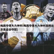 梅西夺得大力神杯(梅西夺得大力神杯回顾北京奥运会夺冠)