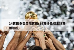 24直播免费足球直播(24直播免费足球直播澳超)