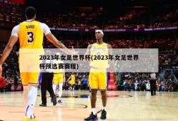 2023年女足世界杯(2023年女足世界杯预选赛赛程)