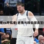 老鹰vs开拓者(老鹰与四名球员签约)