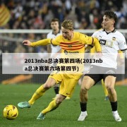 2013nba总决赛第四场(2013nba总决赛第六场第四节)