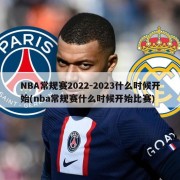 NBA常规赛2022-2023什么时候开始(nba常规赛什么时候开始比赛)