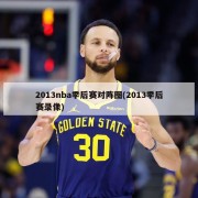 2013nba季后赛对阵图(2013季后赛录像)