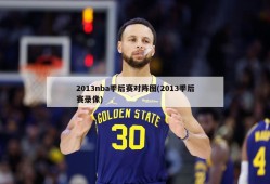 2013nba季后赛对阵图(2013季后赛录像)
