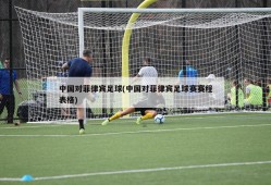 中国对菲律宾足球(中国对菲律宾足球赛赛程表格)