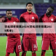 羽毛球世锦赛2019(羽毛球世锦赛2019男单)
