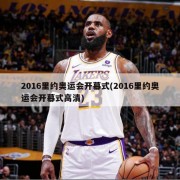 2016里约奥运会开幕式(2016里约奥运会开幕式高清)
