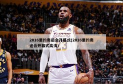 2016里约奥运会开幕式(2016里约奥运会开幕式高清)