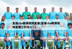 直播cba联赛视频直播(直播cba联赛视频直播辽宁对八一)