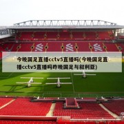 今晚国足直播cctv5直播吗(今晚国足直播cctv5直播吗昨晚国足与叙利亚)