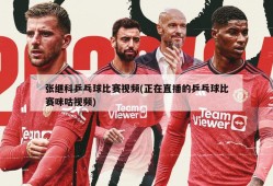 张继科乒乓球比赛视频(正在直播的乒乓球比赛咪咕视频)